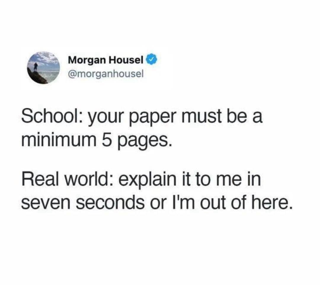 funny pics. School: your paper must be a minimum 5 pages. Real world: explain it to me in seven seconds or I'm out of here.