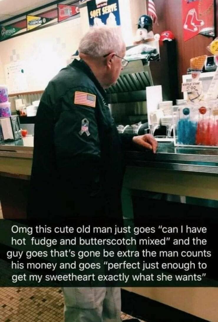 funny pics. Omg this cute old man just goes "can I have hot fudge and butterscotch mixed" and the guy goes that's gone be extra the man counts his money and goes "perfect just enough to get my sweetheart exactly what she wants"
