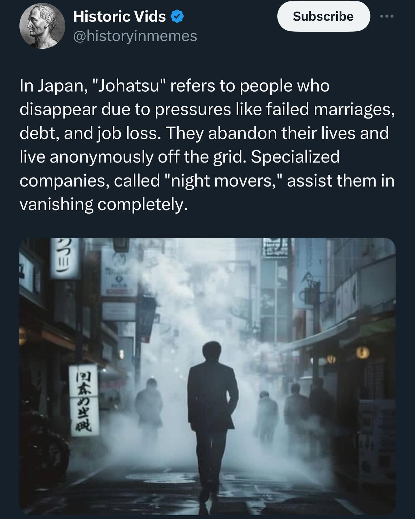 funny pics. In Japan, "Johatsu" refers to people who disappear due to pressures like failed marriages, debt, and job loss. They abandon their lives and live anonymously off the grid. Specialized companies, called "night movers," assist them in vanishing completely.