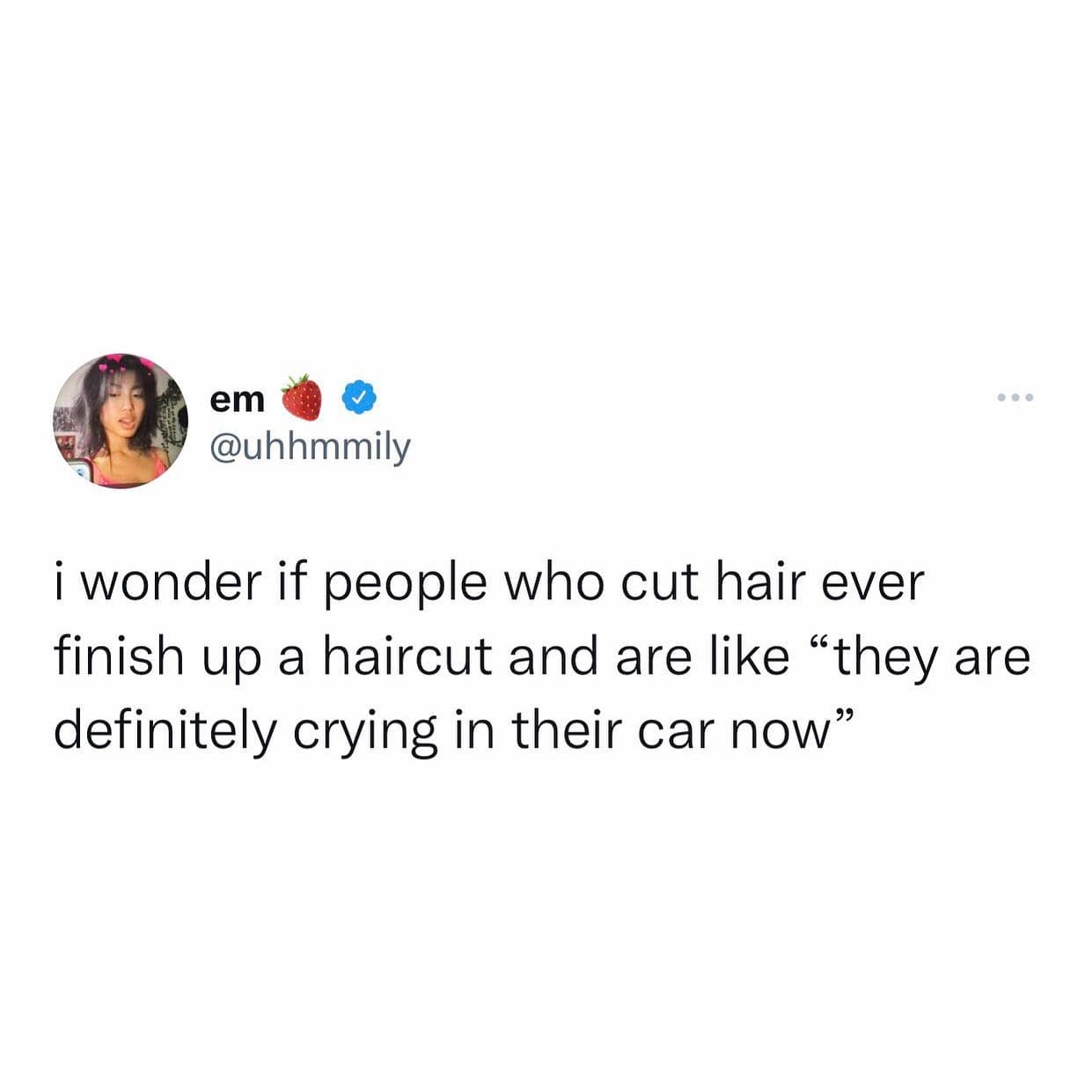 girly memes. i wonder if people who cut hair ever finish up a haircut and are like "they are definitely crying in their car now"