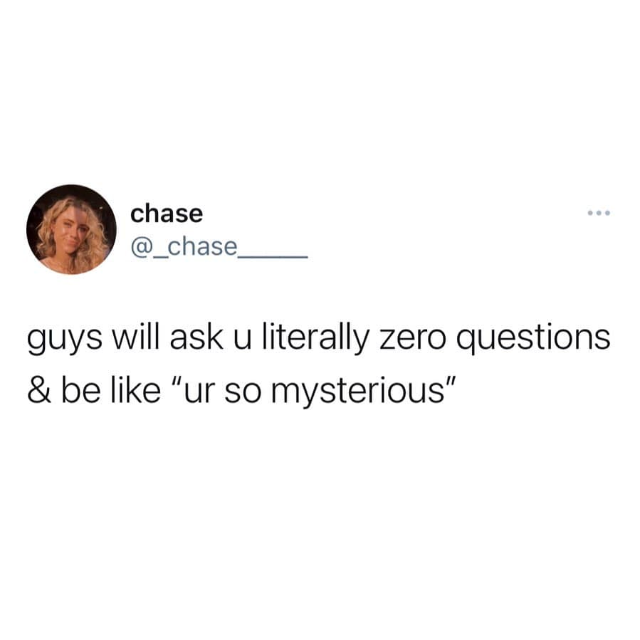 girly memes. guys will ask u literally zero questions & be like "ur so mysterious"