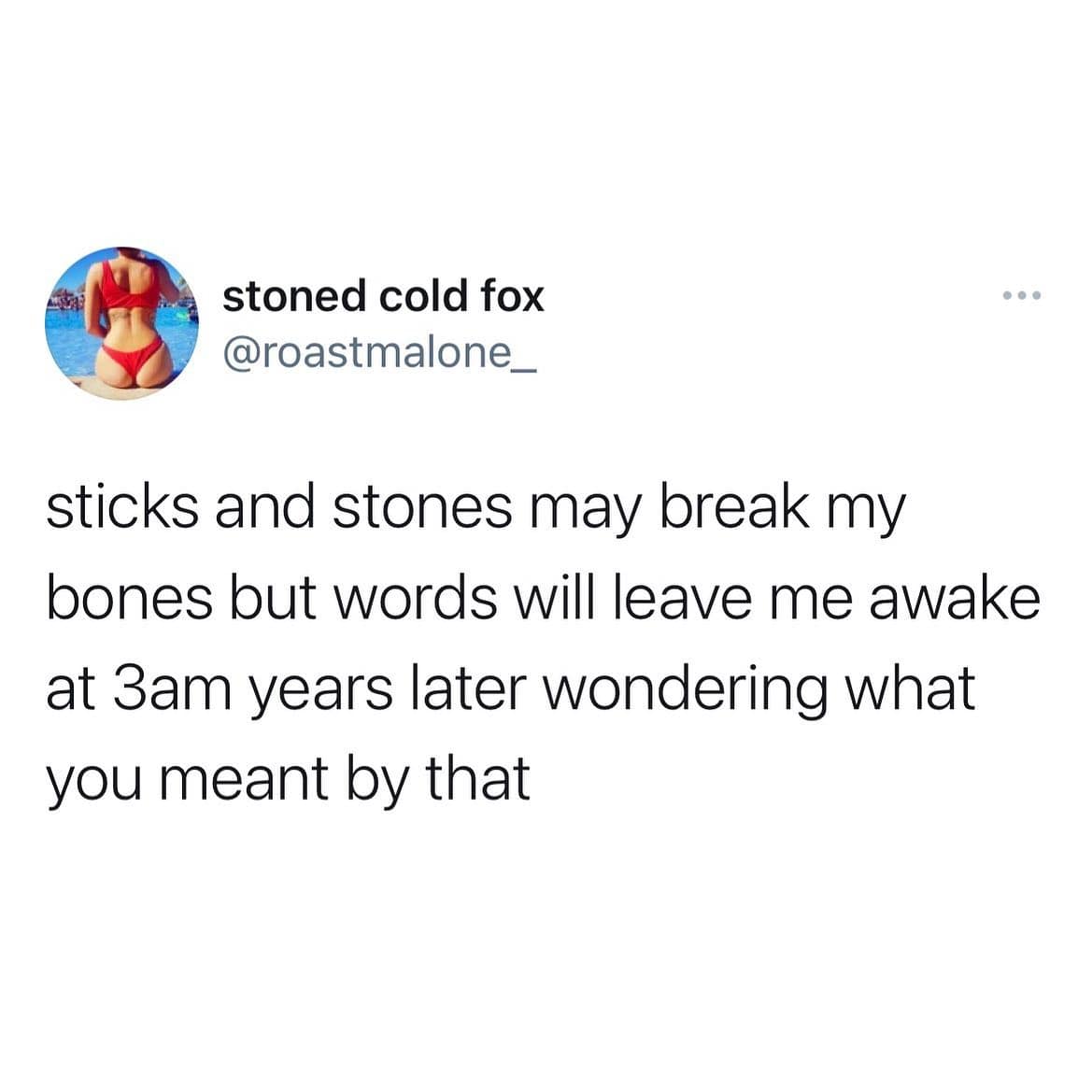 girly memes. sticks and stones may break my bones but words will leave me awake at 3am years later wondering what you meant by that