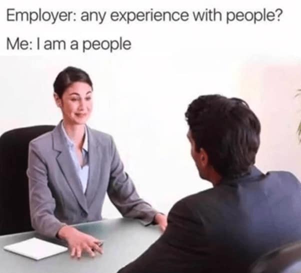 job interview memes. Employer: any experience with people? Me: I am a people