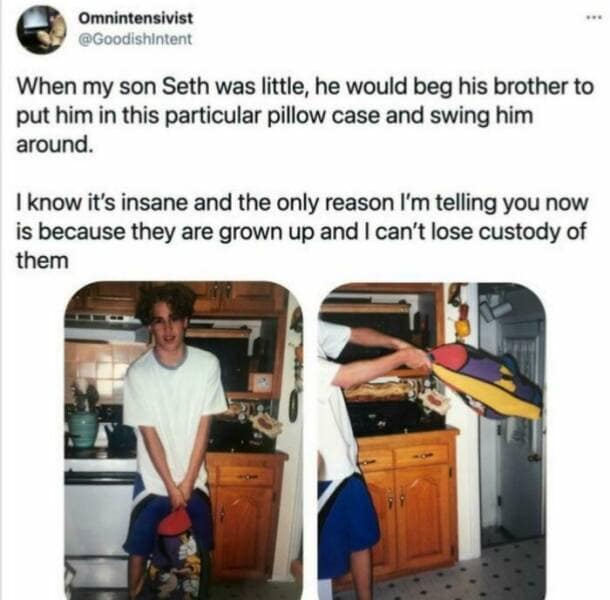 When my son Seth was little, he would beg his brother to put him in this particular pillow case and swing him around. I know it's insane and the only reason I'm telling you now is because they are grown up and I can't lose custody of them