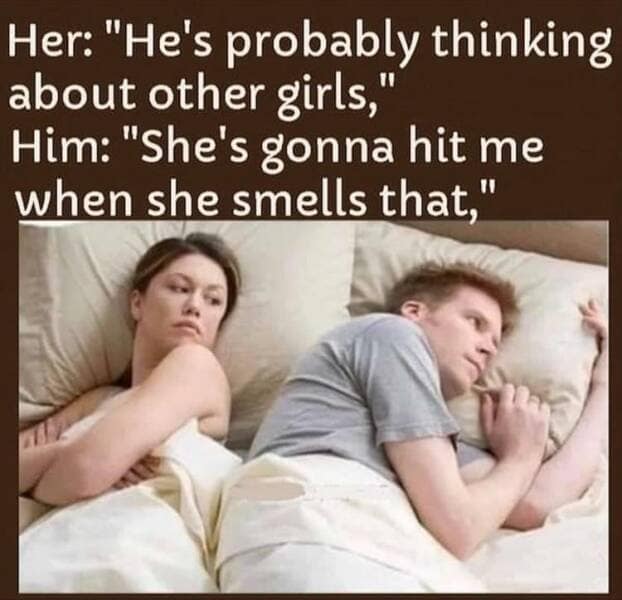 manly memes. Her: "He's probably thinking about other girls," Him: "She's gonna hit me when she smells that,"