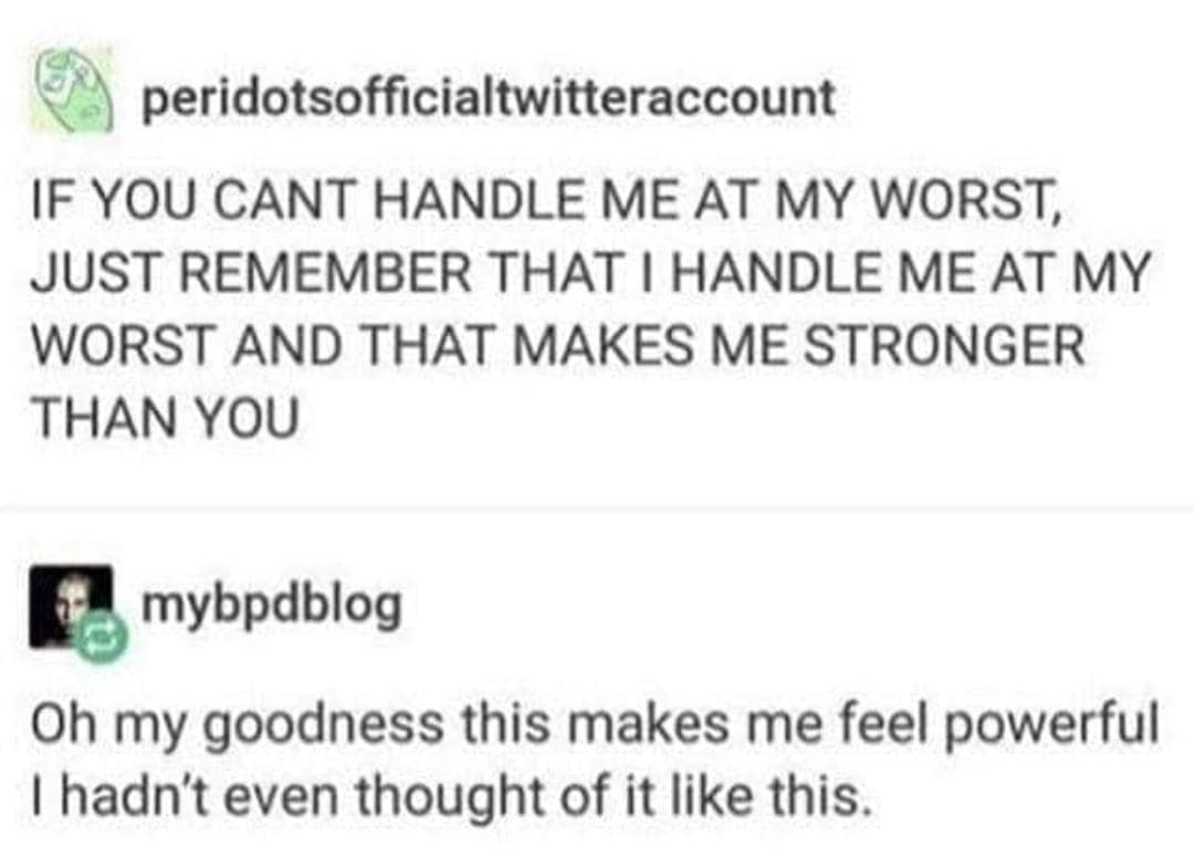 IF YOU CANT HANDLE ME AT MY WORST, JUST REMEMBER THAT I HANDLE ME AT MY WORST AND THAT MAKES ME STRONGER THAN YOU