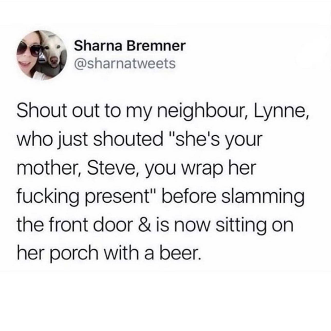 relationship memes. Shout out to my neighbour, Lynne, who just shouted "she's your mother, Steve, you wrap her present" before slamming the front door & is now sitting on her porch with a beer.