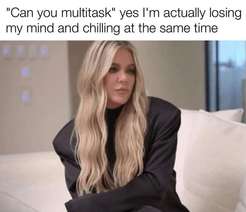 strong female memes. "Can you multitask" yes I'm actually losing my mind and chilling at the same time