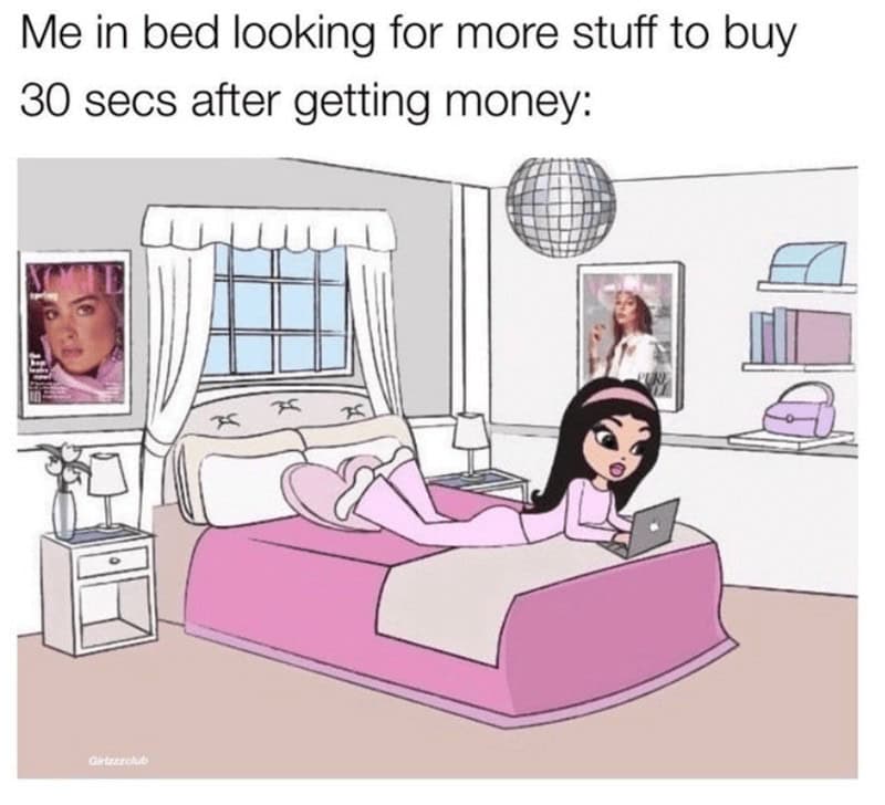 broke memes. Me in bed looking for more stuff to buy 30 secs after getting money: