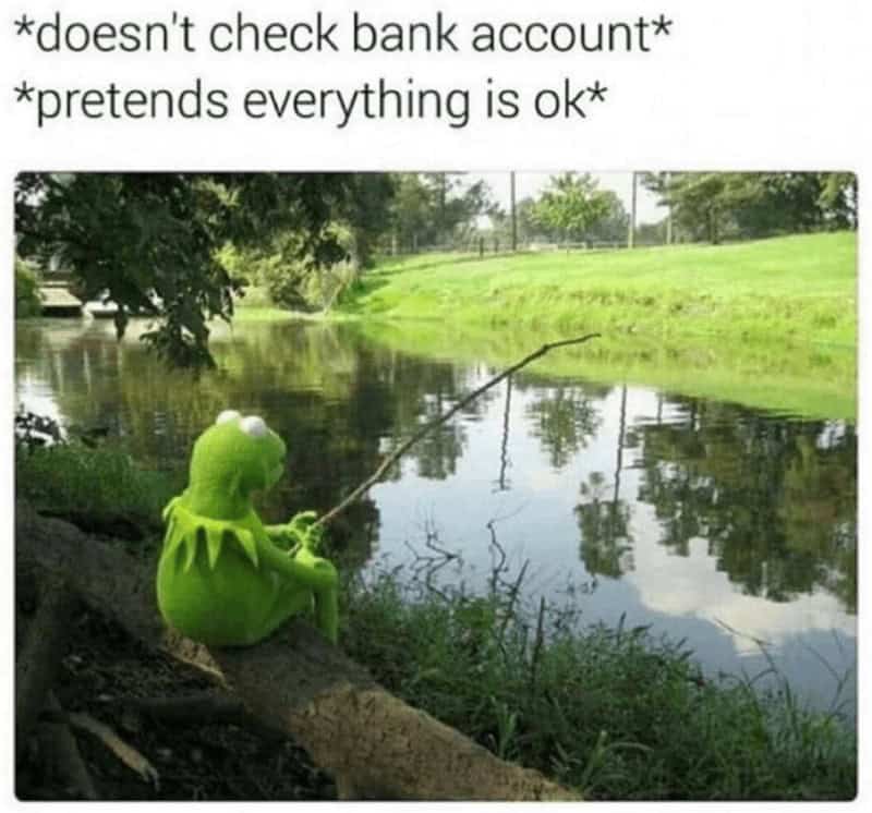 *doesn't check bank account* *pretends everything is ok*