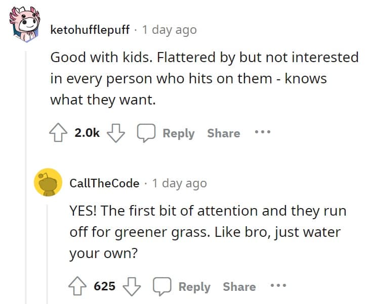 Good with kids. Flattered by but not interested in every person who hits on them - knows what they want.