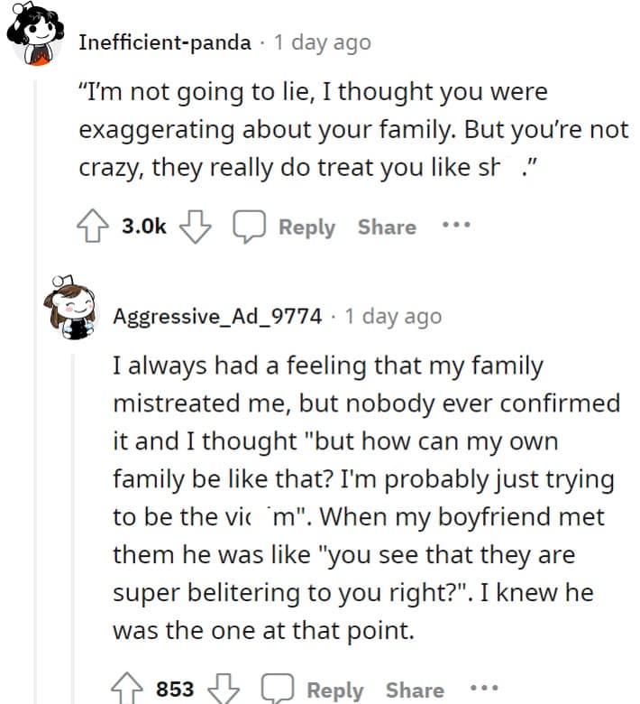 "I'm not going to lie, I thought you were exaggerating about your family. But you're not crazy, they really do treat you like st ."