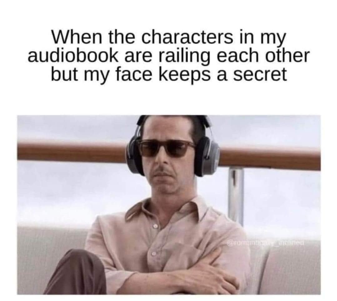 funny memes. When the characters in my audiobook are railing each other but my face keeps a secret