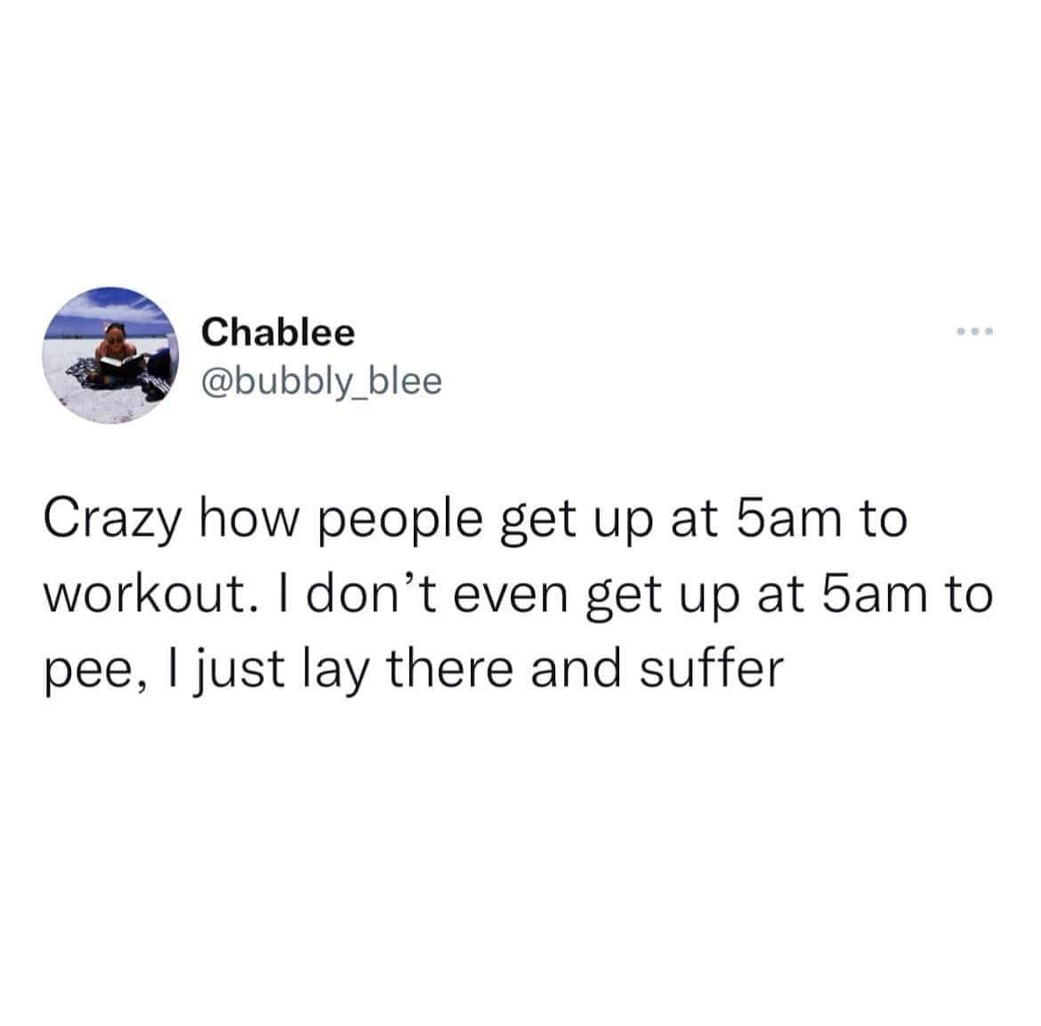 funny memes. Crazy how people get up at 5am to workout. I don't even get up at 5am to pee, I just lay there and suffer