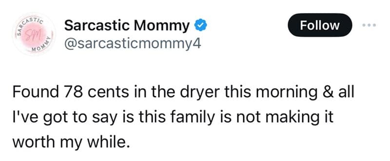 Found 78 cents in the dryer this morning & all I've got to say is this family is not making it worth my while.