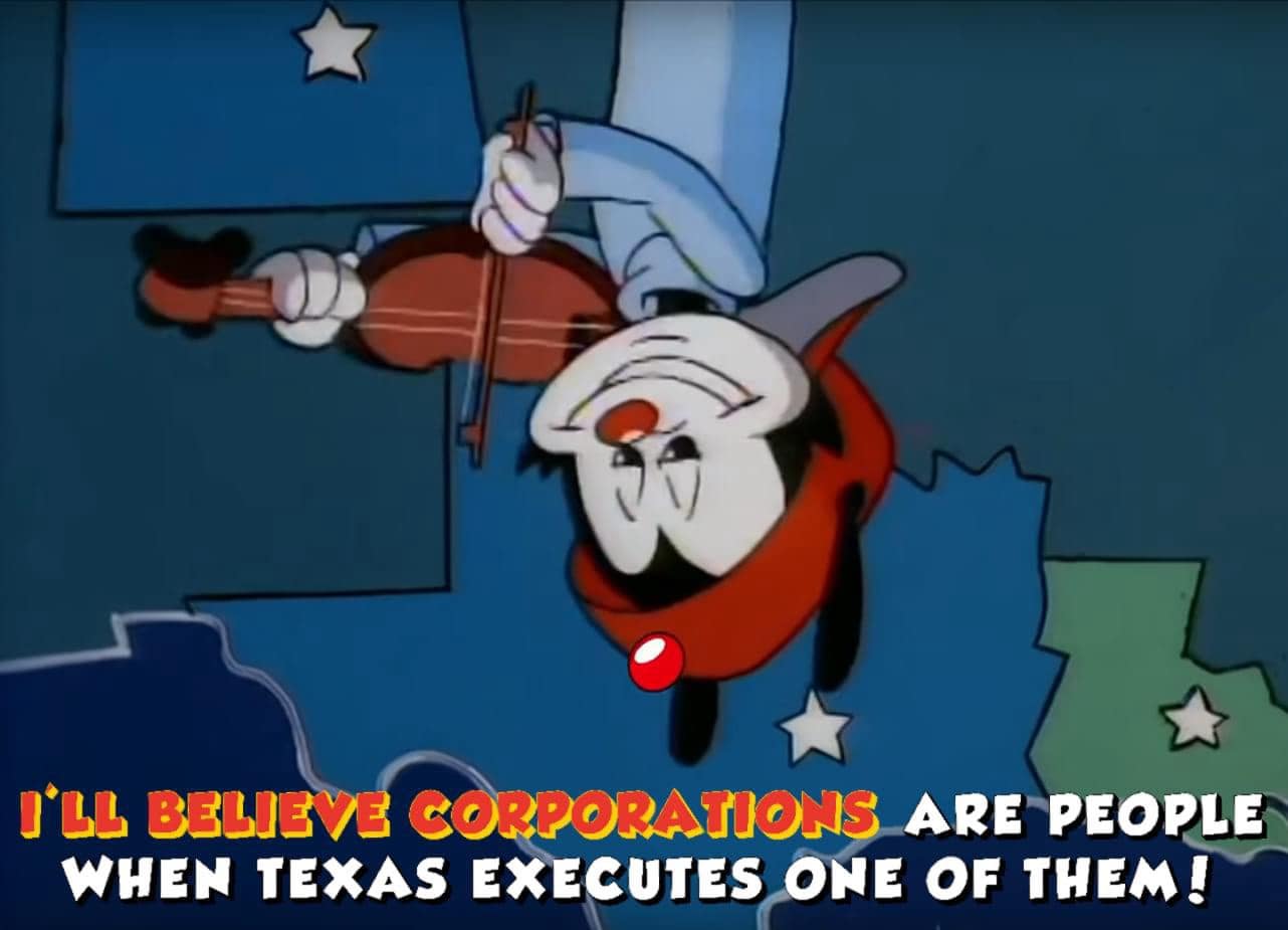 funny pics. I'LL BELIEVE CORPORATIONS ARE PEOPLE WHEN TEXAS EXECUTES ONE OF THEM!