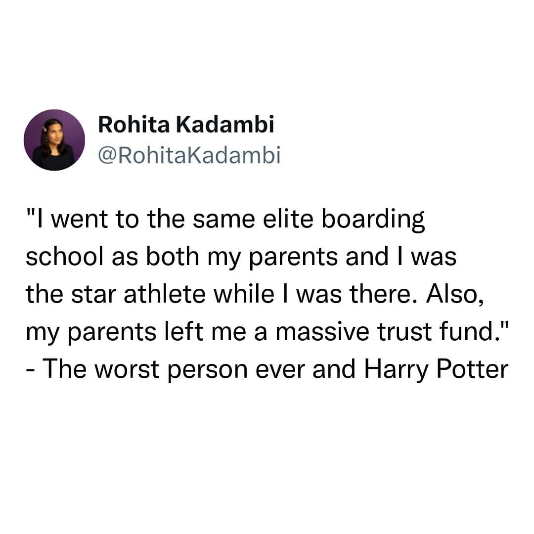 funny pics. "I went to the same elite boarding school as both my parents and I was the star athlete while I was there. Also, my parents left me a massive trust fund." - The worst person ever and Harry Potter