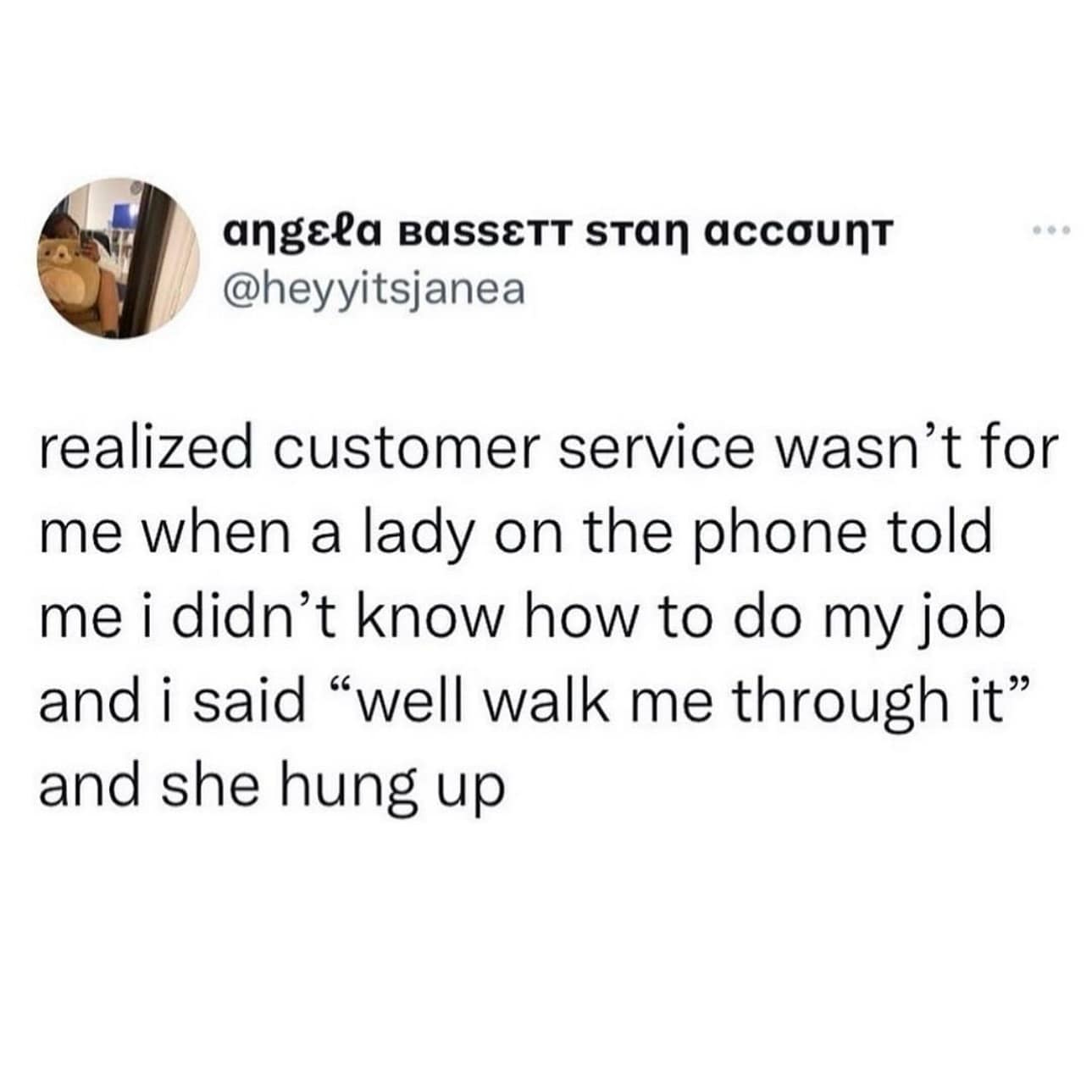 funny pics. realized customer service wasn't for me when a lady on the phone told me i didn't know how to do my job and i said "well walk me through it" and she hung up