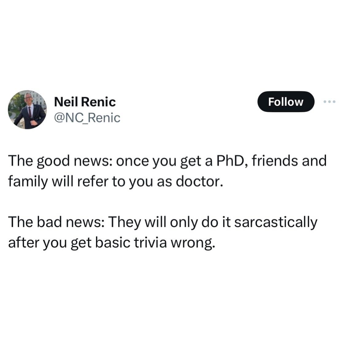 funny pics. The good news: once you get a PhD, friends and family will refer to you as doctor. The bad news: They will only do it sarcastically after you get basic trivia wrong.