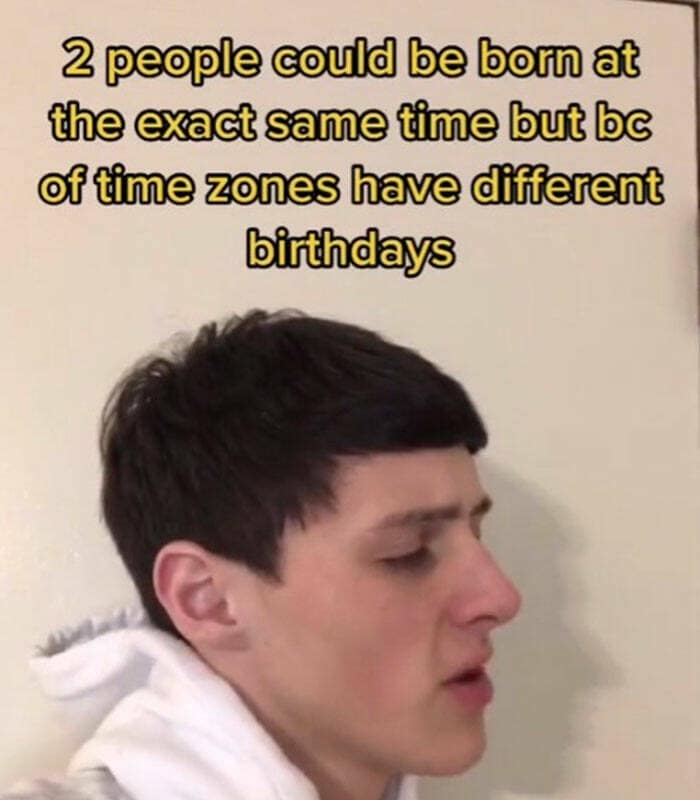 2 people could be born at the exact same time but be of time zones have different birthdays