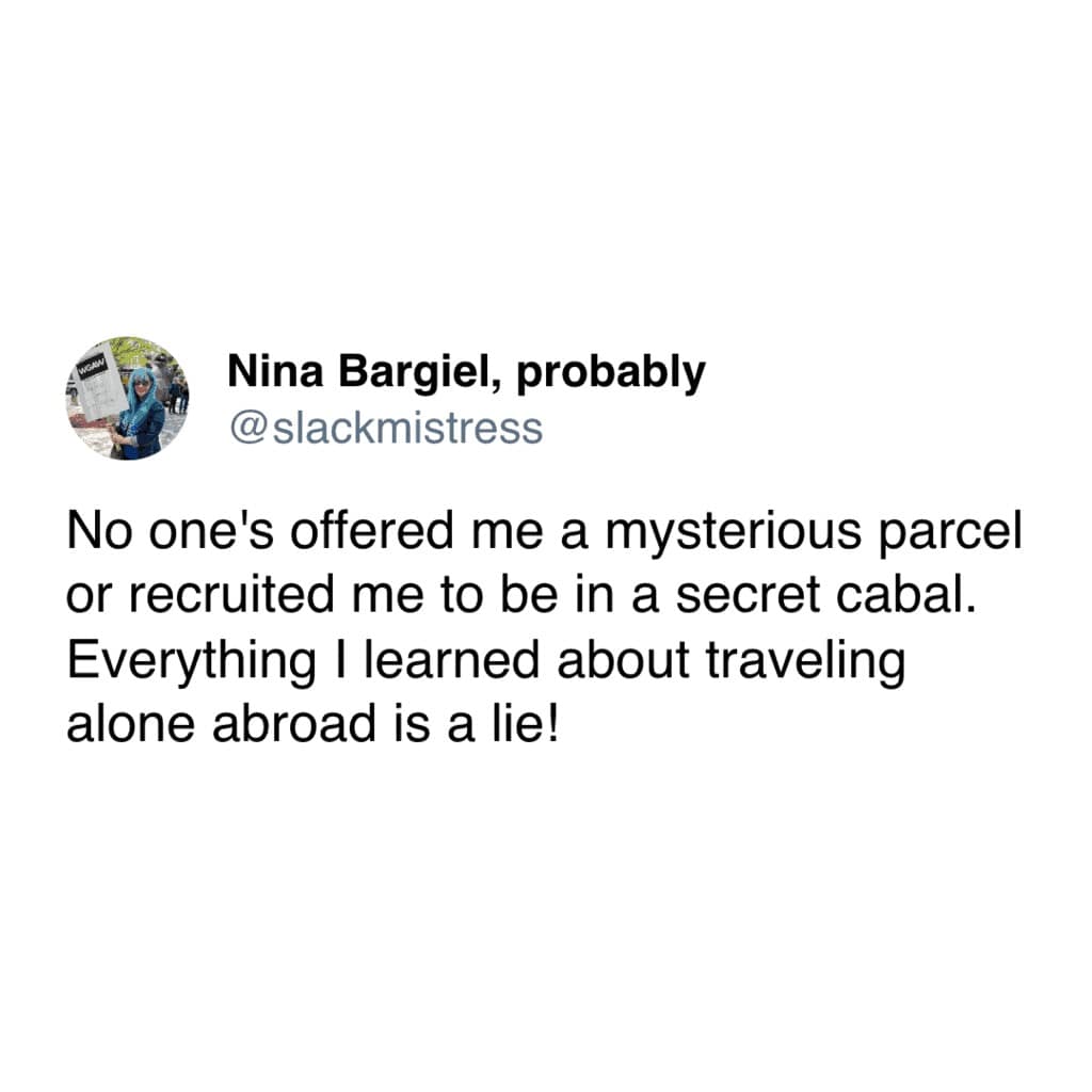 travel memes. No one's offered me a mysterious parcel or recruited me to be in a secret cabal. Everything I learned about traveling alone abroad is a lie!
