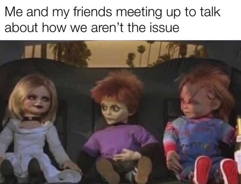 Me and my friends meeting up to talk about how we aren't the issue