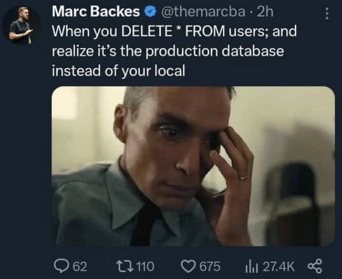 When you DELETE * FROM users; and realize it's the production database instead of your local