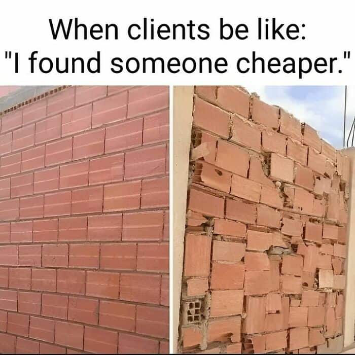 When clients be like: "I found someone cheaper."