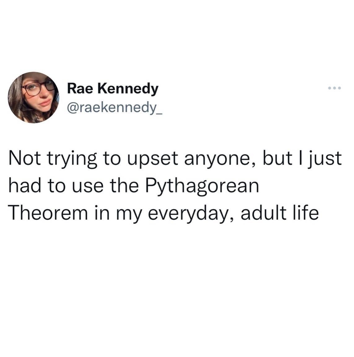 funny memes. Not trying to upset anyone, but I just had to use the Pythagorean Theorem in my everyday, adult life