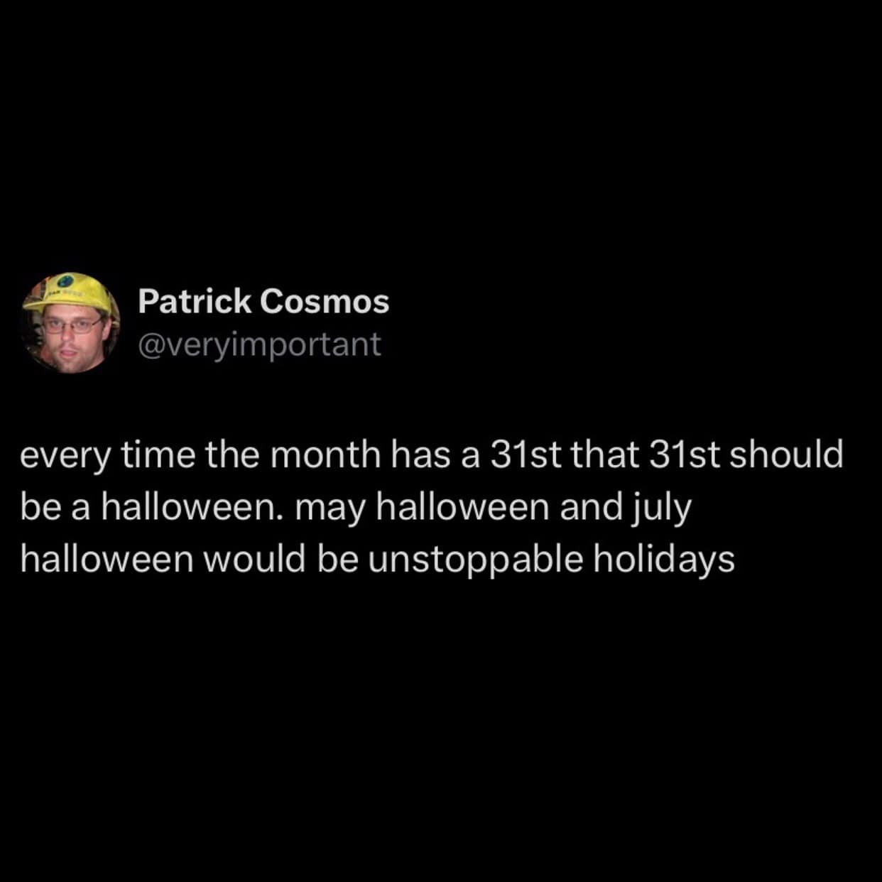 every time the month has a 31st that 31st should be a halloween. may halloween and july halloween would be unstoppable holidays