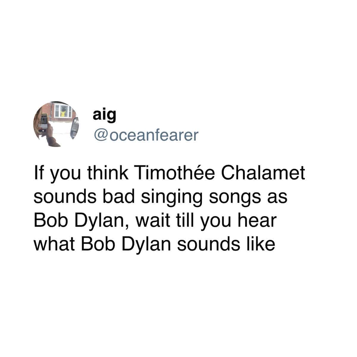 funny pics. If you think Timothée Chalamet sounds bad singing songs as Bob Dylan, wait till you hear what Bob Dylan sounds like