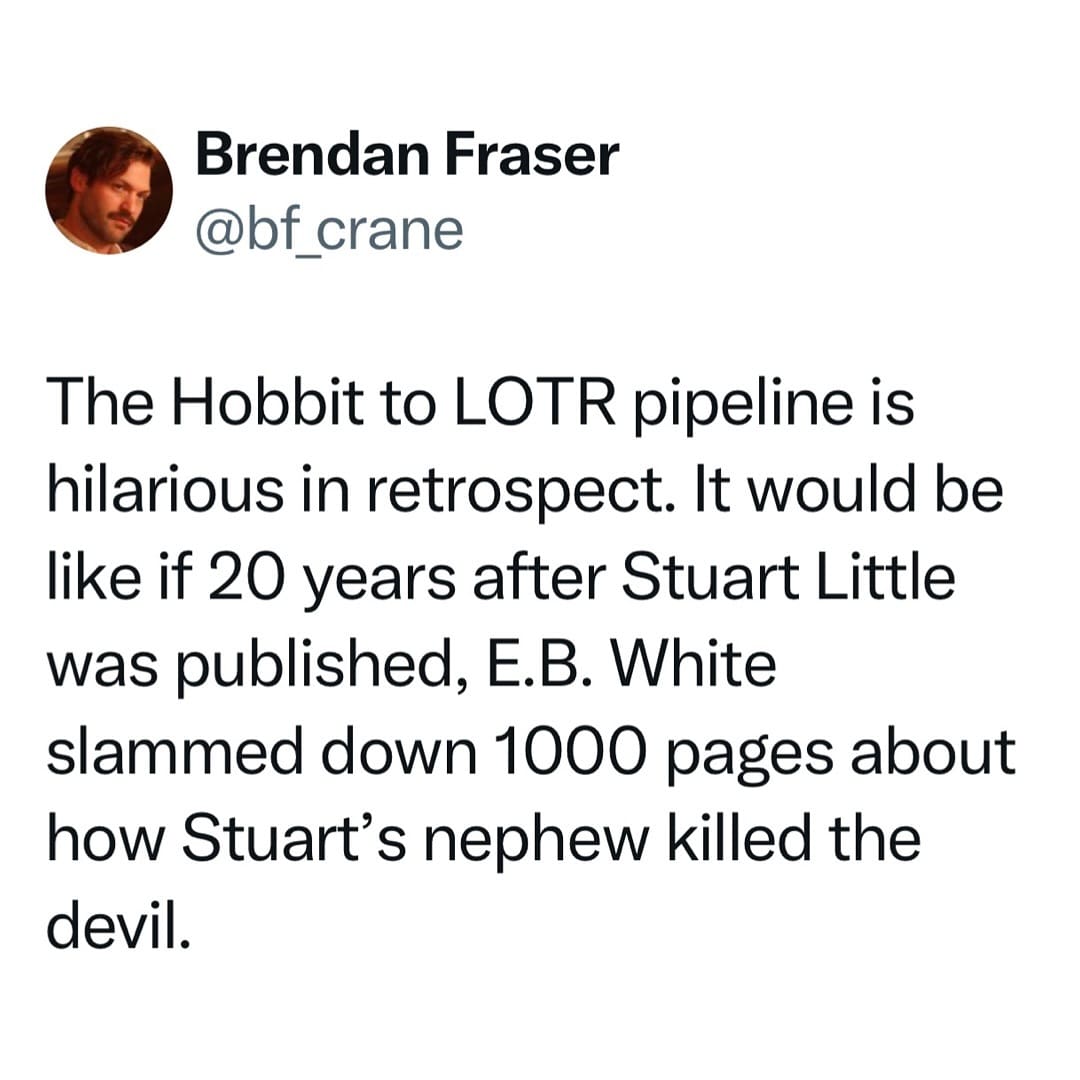 The Hobbit to LOTR pipeline is hilarious in retrospect. It would be like if 20 years after Stuart Little was published, E.B. White slammed down 1000 pages about how Stuart's nephew killed the devil.