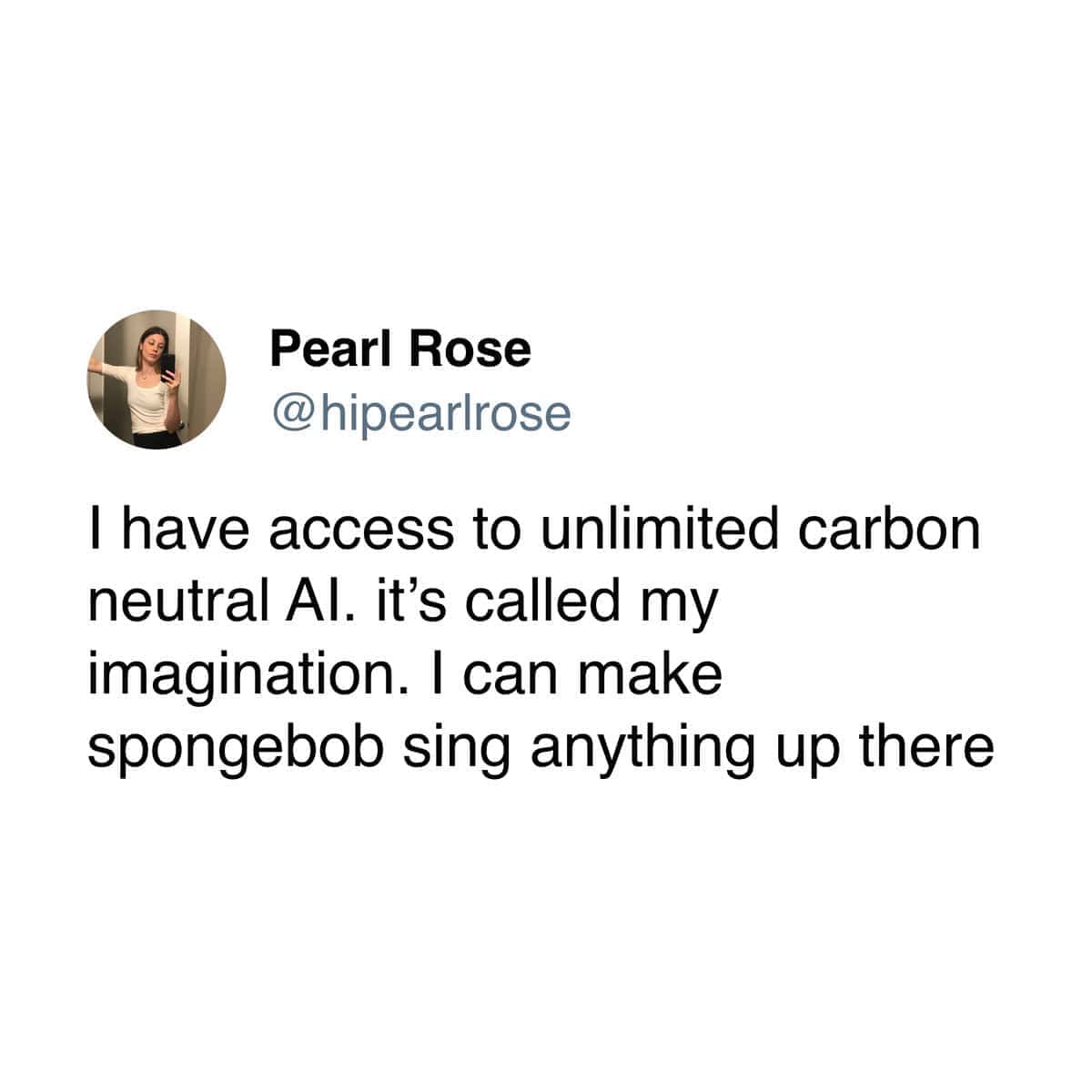 funny pics. I have access to unlimited carbon neutral Al. it's called my imagination. I can make spongebob sing anything up there