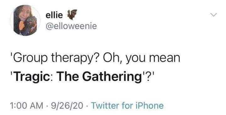 funny pics. 'Group therapy? Oh, you mean 'Tragic: The Gathering'?'