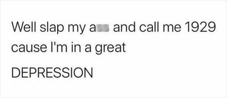 therapy memes. Well slap my ass and call me 1929 cause I'm in a great DEPRESSION