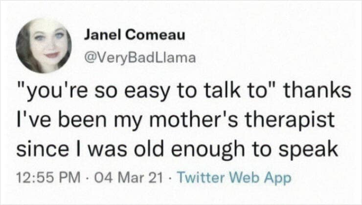 therapy memes. "you're so easy to talk to" thanks I've been my mother's therapist since I was old enough to speak