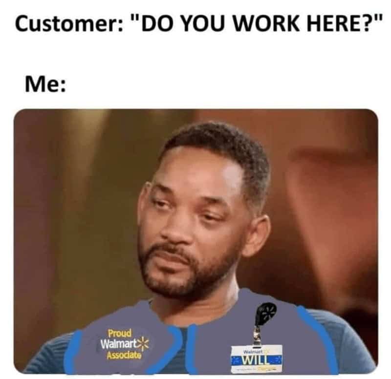 Customer: "DO YOU WORK HERE?" Me: