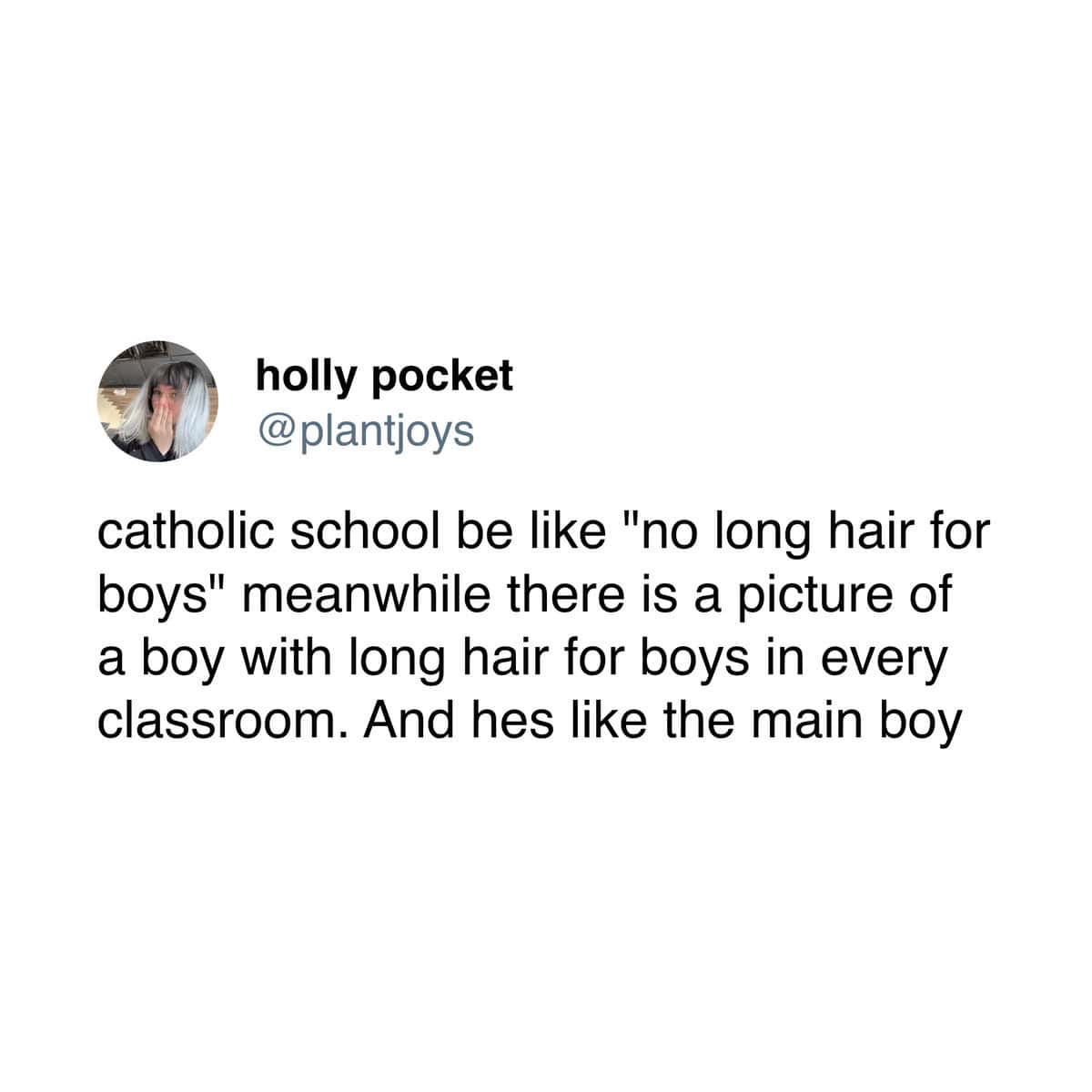 catholic school be like "no long hair for boys" meanwhile there is a picture of a boy with long hair for boys in every classroom. And hes like the main boy