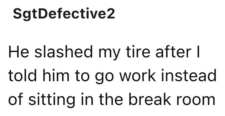 He slashed my tire after I told him to go work instead of sitting in the break room