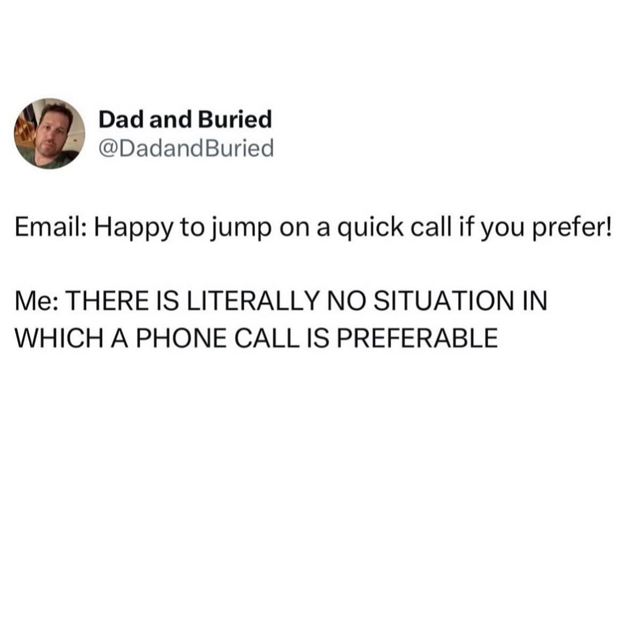 Email: Happy to jump on a quick call if you prefer! Me: THERE IS LITERALLY NO SITUATION IN WHICH A PHONE CALL IS PREFERABLE