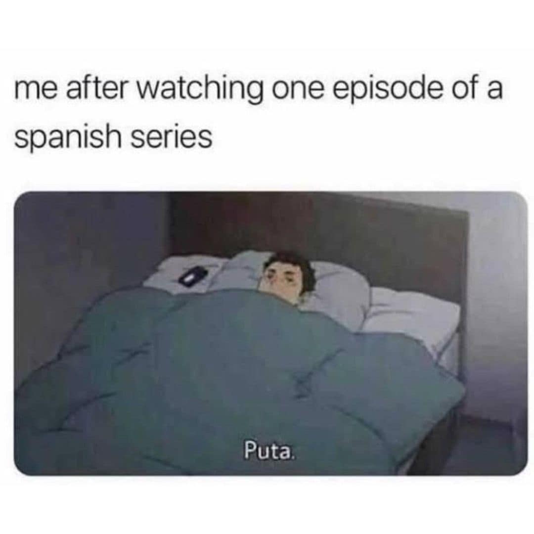me after watching one episode of a spanish series