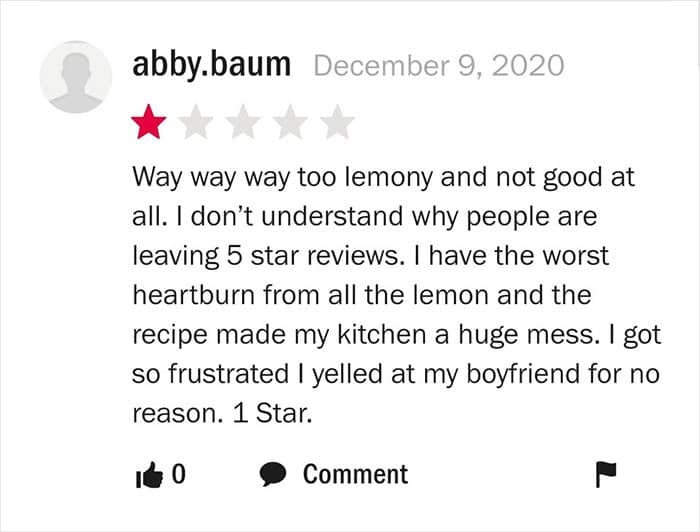 Way way way too lemony and not good at all. I don't understand why people are leaving 5 star reviews. I have the worst heartburn from all the lemon and the recipe made my kitchen a huge mess. I got so frustrated I yelled at my boyfriend for no reason. 1 Star.