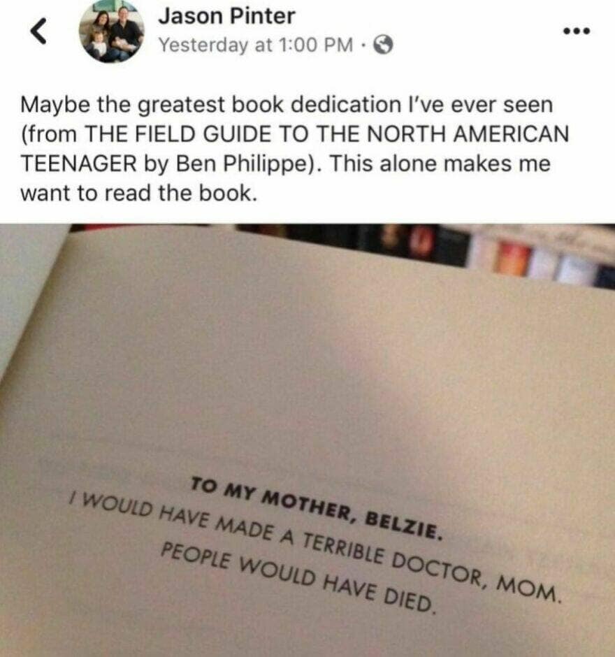 Maybe the greatest book dedication I've ever seen (from THE FIELD GUIDE TO THE NORTH AMERICAN TEENAGER by Ben Philippe). This alone makes me want to read the book.