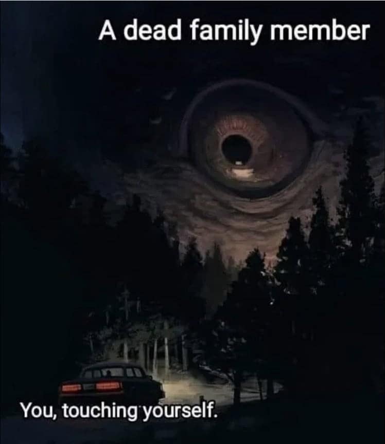 A dead family member You, touching yourself.