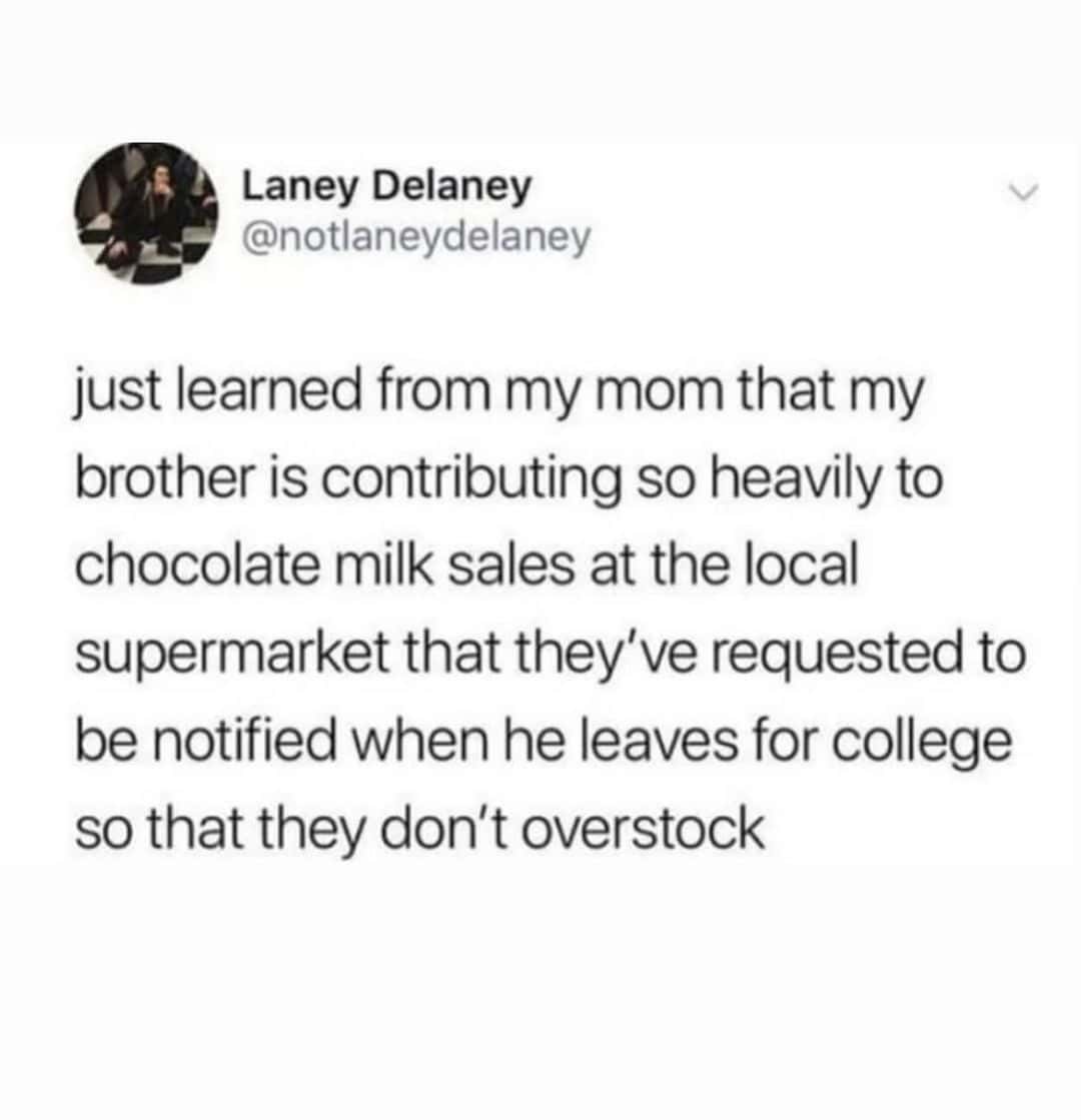 just learned from my mom that my brother is contributing so heavily to chocolate milk sales at the local supermarket that they've requested to be notified when he leaves for college so that they don't overstock