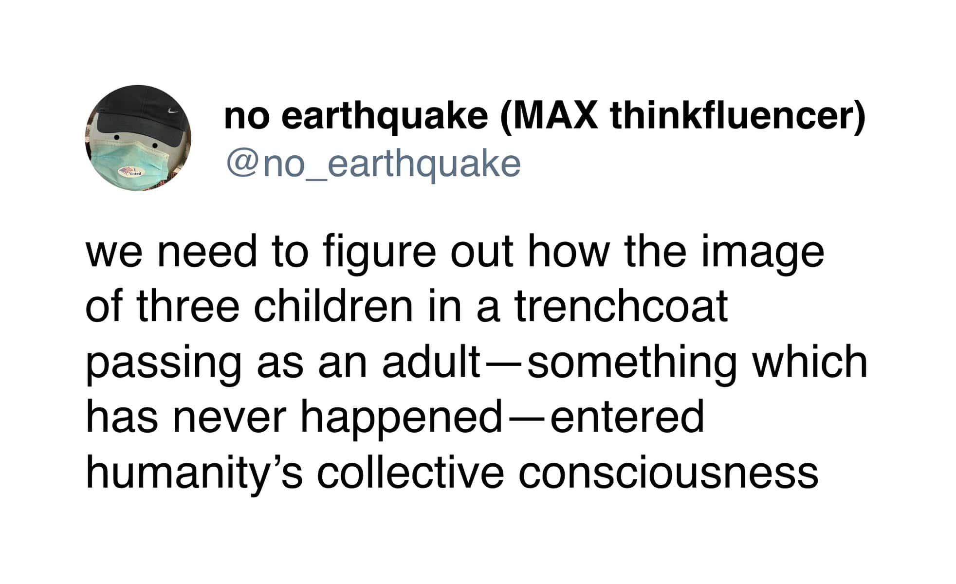 we need to figure out how the image of three children in a trenchcoat passing as an adult-something which has never happened -entered humanity's collective consciousness