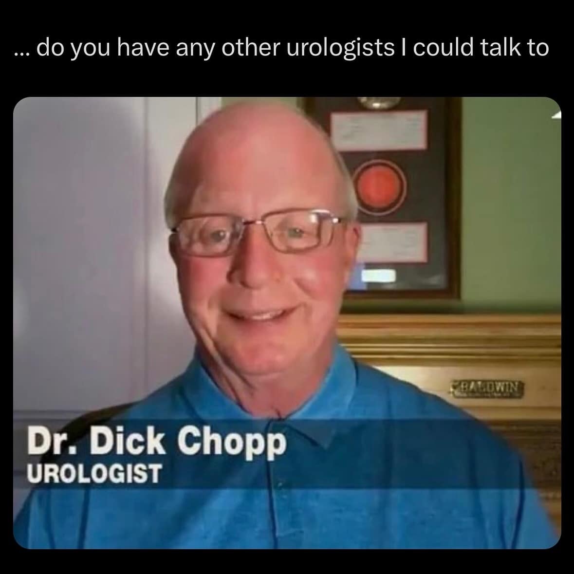 do you have any other urologists I could talk to INOWING Dr. Dick Chopp UROLOGIST
