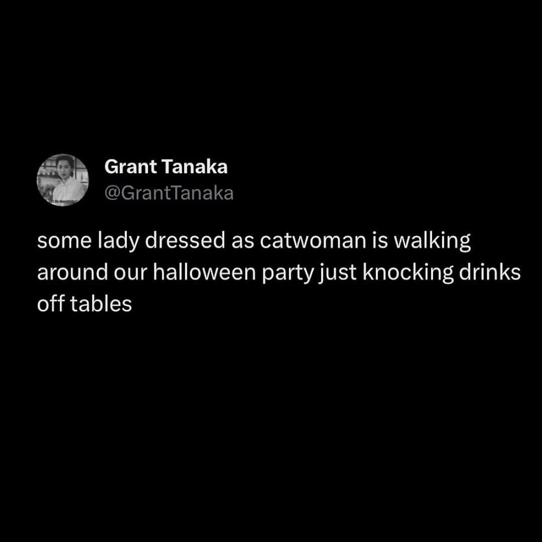 some lady dressed as catwoman is walking around our halloween party just knocking drinks off tables