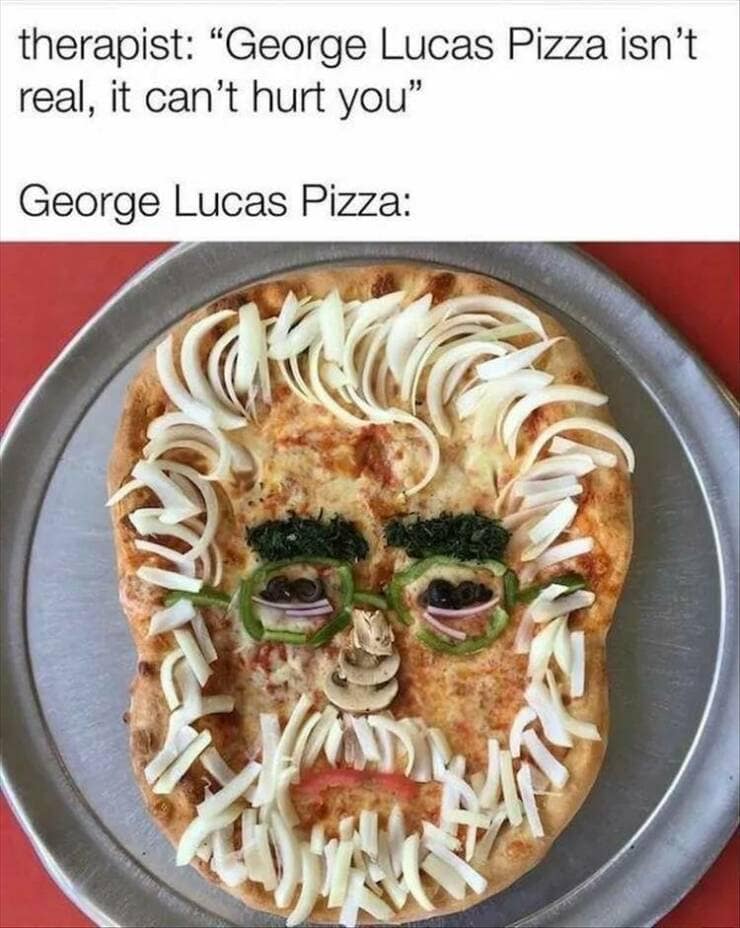 therapist: "George Lucas Pizza isn't real, it can't hurt you" George Lucas