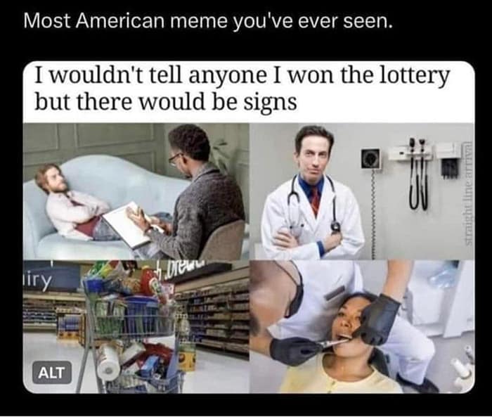 Most American meme you've ever seen. I wouldn't tell anyone I won the lottery but there would be signs